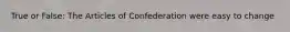 True or False: The Articles of Confederation were easy to change