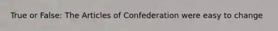 True or False: The Articles of Confederation were easy to change