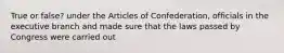 True or false? under the Articles of Confederation, officials in the executive branch and made sure that the laws passed by Congress were carried out