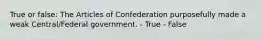 True or false: The Articles of Confederation purposefully made a weak Central/Federal government. - True - False