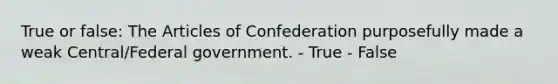 True or false: The Articles of Confederation purposefully made a weak Central/Federal government. - True - False