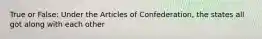 True or False: Under the Articles of Confederation, the states all got along with each other