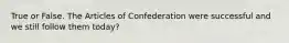 True or False. The Articles of Confederation were successful and we still follow them today?