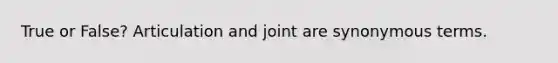 True or False? Articulation and joint are synonymous terms.