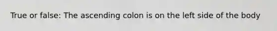 True or false: The ascending colon is on the left side of the body