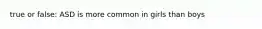 true or false: ASD is more common in girls than boys