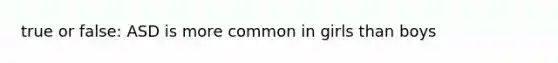 true or false: ASD is more common in girls than boys