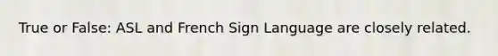 True or False: ASL and French Sign Language are closely related.