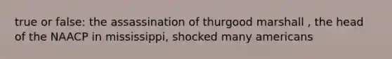 true or false: the assassination of thurgood marshall , the head of the NAACP in mississippi, shocked many americans