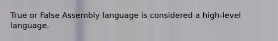 True or False Assembly language is considered a high-level language.