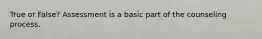 True or False? Assessment is a basic part of the counseling process.