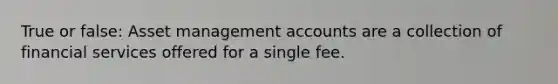 True or false: Asset managemen<a href='https://www.questionai.com/knowledge/k7x83BRk9p-t-accounts' class='anchor-knowledge'>t accounts</a> are a collection of financial services offered for a single fee.