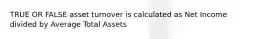 TRUE OR FALSE asset turnover is calculated as Net Income divided by Average Total Assets