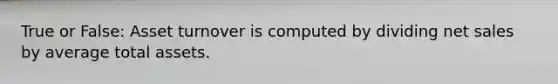 True or False: Asset turnover is computed by dividing <a href='https://www.questionai.com/knowledge/ksNDOTmr42-net-sales' class='anchor-knowledge'>net sales</a> by average total assets.