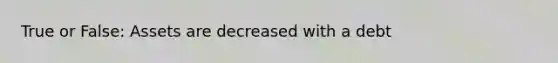 True or False: Assets are decreased with a debt