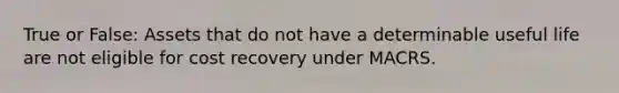 True or False: Assets that do not have a determinable useful life are not eligible for cost recovery under MACRS.