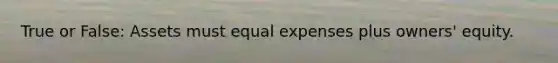 True or False: Assets must equal expenses plus owners' equity.