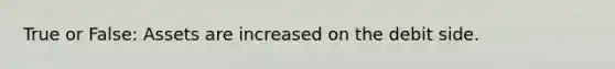 True or False: Assets are increased on the debit side.