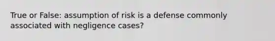 True or False: assumption of risk is a defense commonly associated with negligence cases?