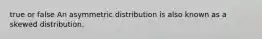 true or false An asymmetric distribution is also known as a skewed distribution.