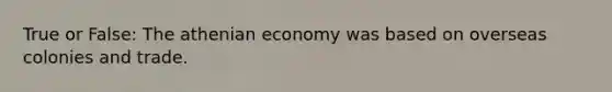 True or False: The athenian economy was based on overseas colonies and trade.