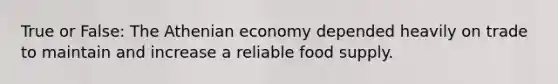 True or False: The Athenian economy depended heavily on trade to maintain and increase a reliable food supply.