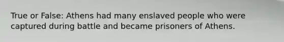 True or False: Athens had many enslaved people who were captured during battle and became prisoners of Athens.