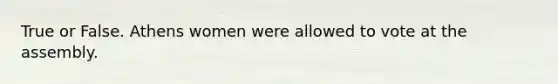True or False. Athens women were allowed to vote at the assembly.