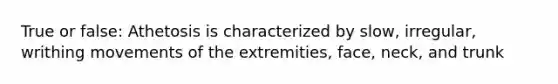 True or false: Athetosis is characterized by slow, irregular, writhing movements of the extremities, face, neck, and trunk