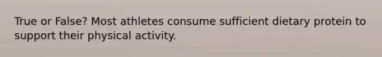 True or False? Most athletes consume sufficient dietary protein to support their physical activity.