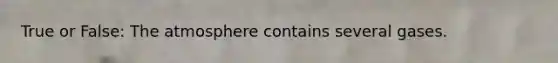 True or False: The atmosphere contains several gases.