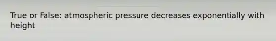 True or False: atmospheric pressure decreases exponentially with height