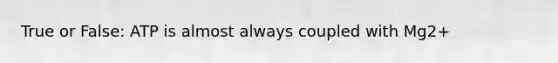 True or False: ATP is almost always coupled with Mg2+