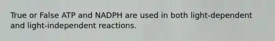 True or False ATP and NADPH are used in both light-dependent and light-independent reactions.