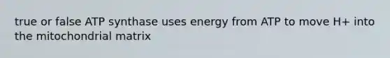 true or false ATP synthase uses energy from ATP to move H+ into the mitochondrial matrix