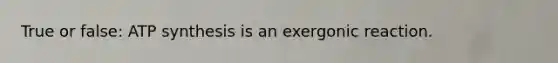 True or false: <a href='https://www.questionai.com/knowledge/kx3XpCJrFz-atp-synthesis' class='anchor-knowledge'>atp synthesis</a> is an exergonic reaction.