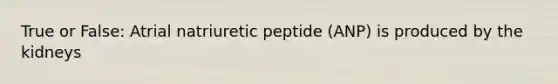 True or False: Atrial natriuretic peptide (ANP) is produced by the kidneys