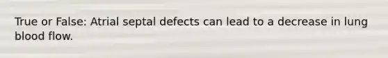 True or False: Atrial septal defects can lead to a decrease in lung blood flow.