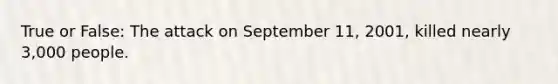 True or False: The attack on September 11, 2001, killed nearly 3,000 people.