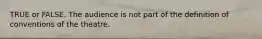 TRUE or FALSE. The audience is not part of the definition of conventions of the theatre.