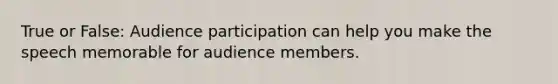 True or False: Audience participation can help you make the speech memorable for audience members.