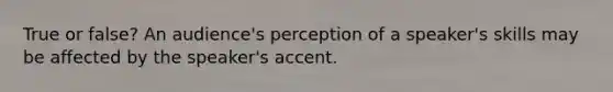 True or false? An audience's perception of a speaker's skills may be affected by the speaker's accent.