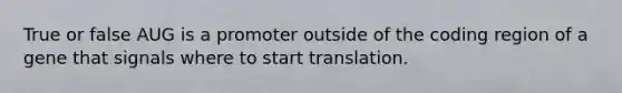 True or false AUG is a promoter outside of the coding region of a gene that signals where to start translation.