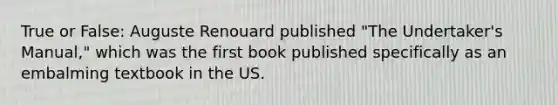 True or False: Auguste Renouard published "The Undertaker's Manual," which was the first book published specifically as an embalming textbook in the US.