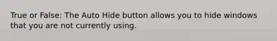 True or False: The Auto Hide button allows you to hide windows that you are not currently using.