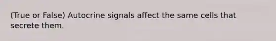 (True or False) Autocrine signals affect the same cells that secrete them.