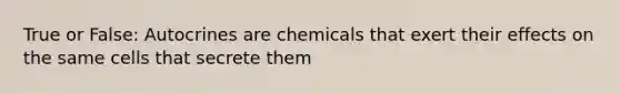 True or False: Autocrines are chemicals that exert their effects on the same cells that secrete them