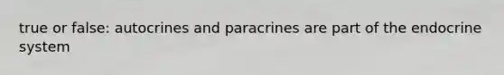 true or false: autocrines and paracrines are part of the endocrine system