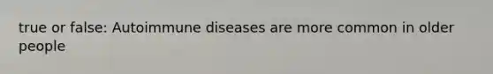 true or false: Autoimmune diseases are more common in older people