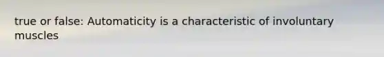 true or false: Automaticity is a characteristic of involuntary muscles